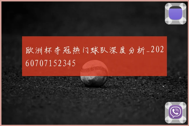 欧洲杯夺冠热门球队深度分析_20260707152345