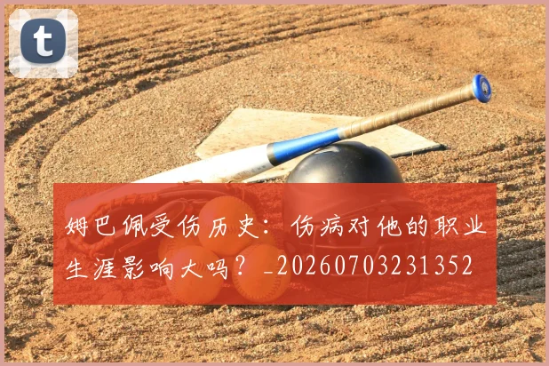 姆巴佩受伤历史：伤病对他的职业生涯影响大吗？_20260703231352