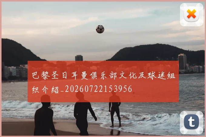 巴黎圣日耳曼俱乐部文化及球迷组织介绍_20260722153956