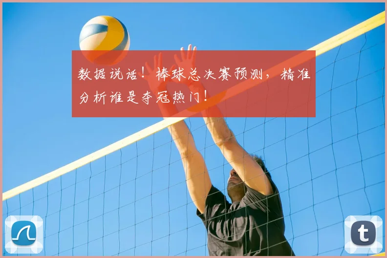 数据说话！棒球总决赛预测，精准分析谁是夺冠热门！