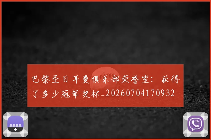 巴黎圣日耳曼俱乐部荣誉室:获得了多少冠军奖杯_20260704170932