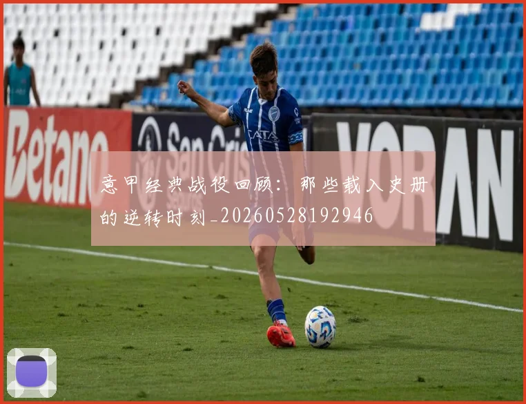 意甲经典战役回顾：那些载入史册的逆转时刻_20260528192946
