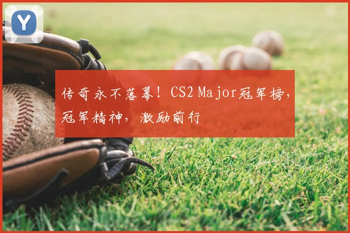 传奇永不落幕！CS2 Major冠军榜，冠军精神，激励前行
