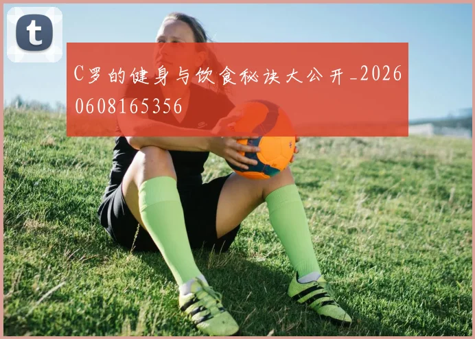 C罗的健身与饮食秘诀大公开_20260608165356