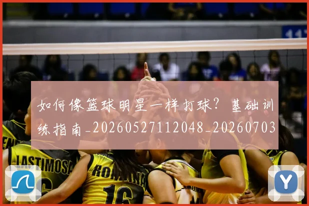 如何像篮球明星一样打球？基础训练指南_20260527112048_20260703230332_20260722145951