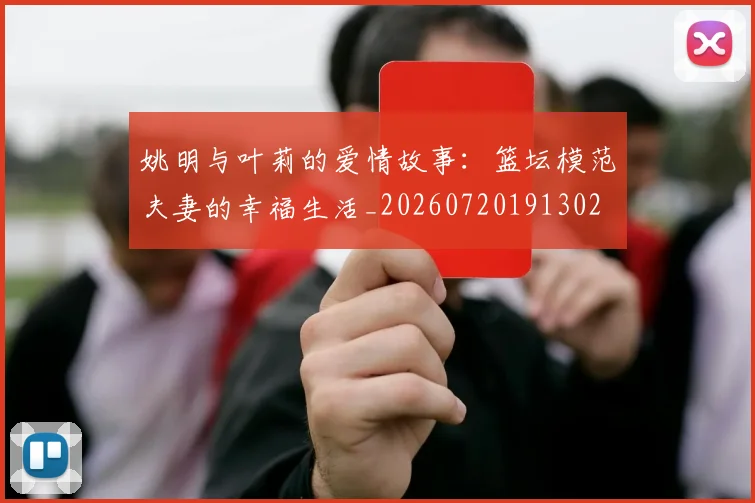 姚明与叶莉的爱情故事：篮坛模范夫妻的幸福生活_20260720191302