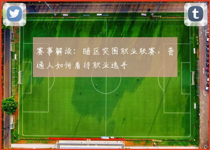 赛事解读:暗区突围职业联赛,普通人如何看待职业选手