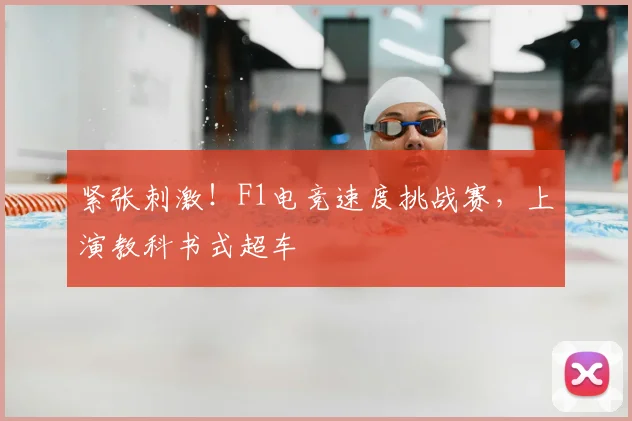 紧张刺激！F1电竞速度挑战赛，上演教科书式超车