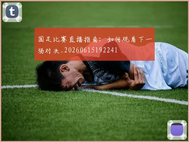 国足比赛直播指南：如何观看下一场对决_20260615192241