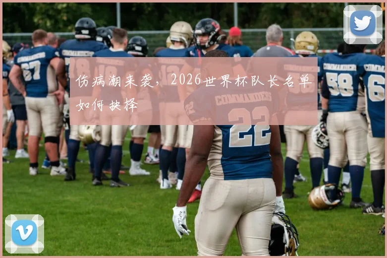 伤病潮来袭，2026世界杯队长名单如何抉择
