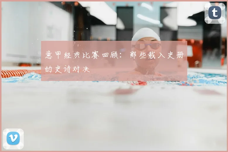 意甲经典比赛回顾：那些载入史册的史诗对决