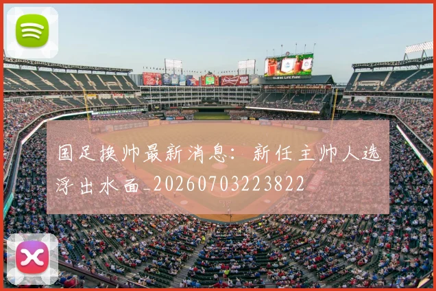 国足换帅最新消息：新任主帅人选浮出水面_20260703223822