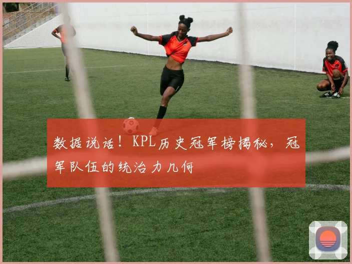 数据说话！KPL历史冠军榜揭秘，冠军队伍的统治力几何