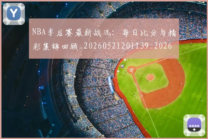 NBA季后赛最新战况:每日比分与精彩集锦回顾_20260521201139_20260702165107