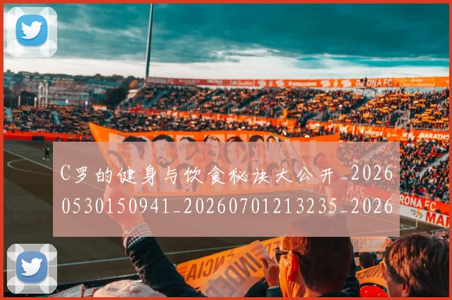 C罗的健身与饮食秘诀大公开_20260530150941_20260701213235_20260712051930