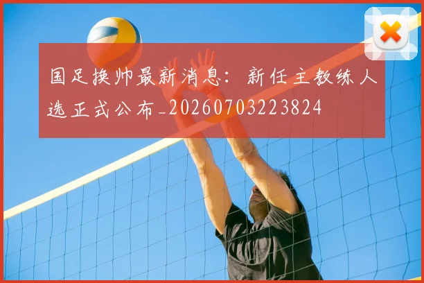 国足换帅最新消息:新任主教练人选正式公布_20260703223824