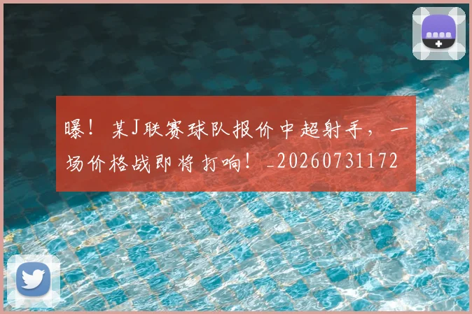 曝!某J联赛球队报价中超射手,一场价格战即将打响!_20260731172431