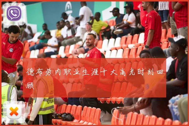 德布劳内职业生涯十大高光时刻回顾