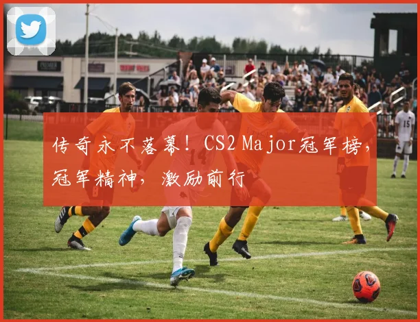 传奇永不落幕！CS2 Major冠军榜，冠军精神，激励前行