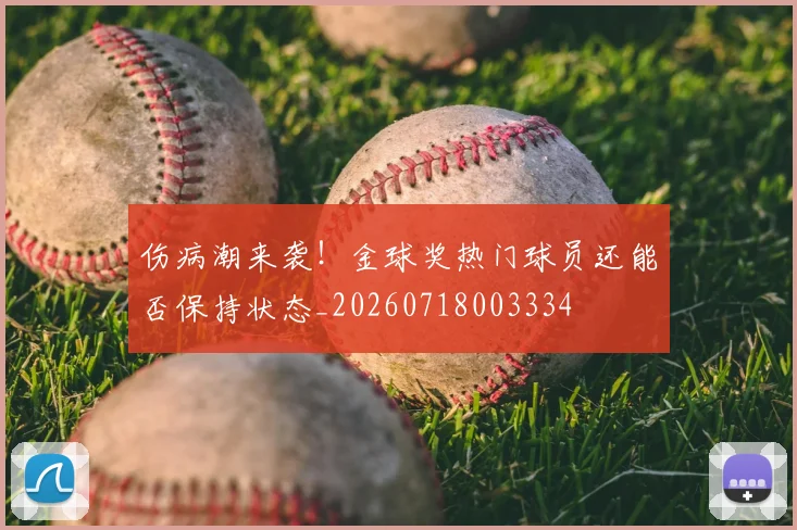 伤病潮来袭！金球奖热门球员还能否保持状态_20260718003334