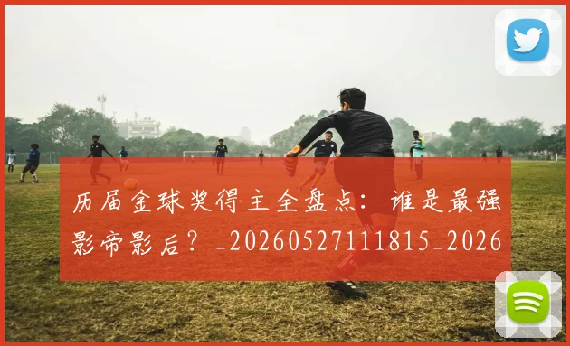 历届金球奖得主全盘点:谁是最强影帝影后?_20260527111815_20260718205134