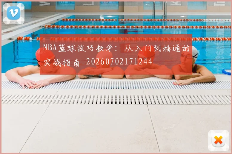 NBA篮球技巧教学：从入门到精通的实战指南_20260702171244