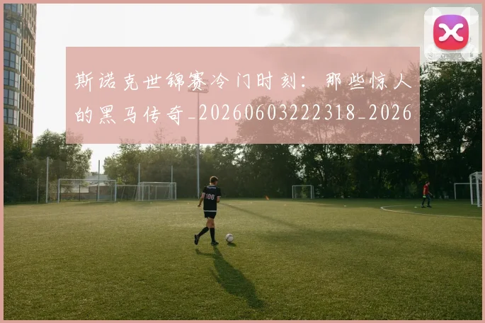 斯诺克世锦赛冷门时刻：那些惊人的黑马传奇_20260603222318_20260707020611_20260731170258