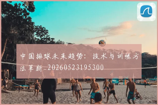 中国排球未来趋势：技术与训练方法革新_20260523195300