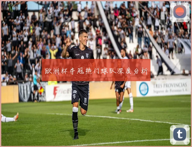 欧洲杯夺冠热门球队深度分析