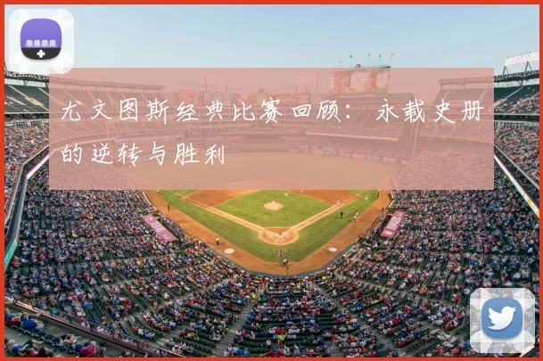 尤文图斯经典比赛回顾：永载史册的逆转与胜利