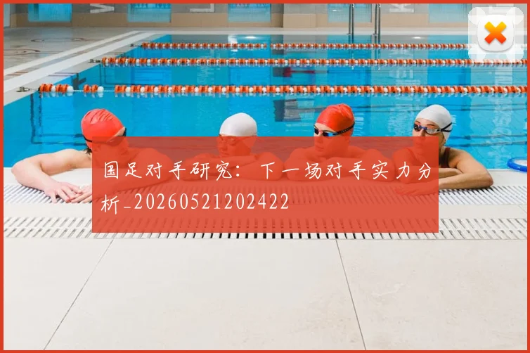 国足对手研究：下一场对手实力分析_20260521202422
