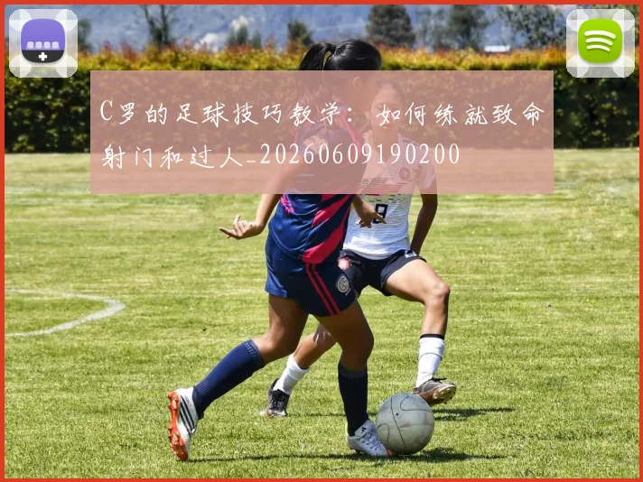 C罗的足球技巧教学：如何练就致命射门和过人_20260609190200