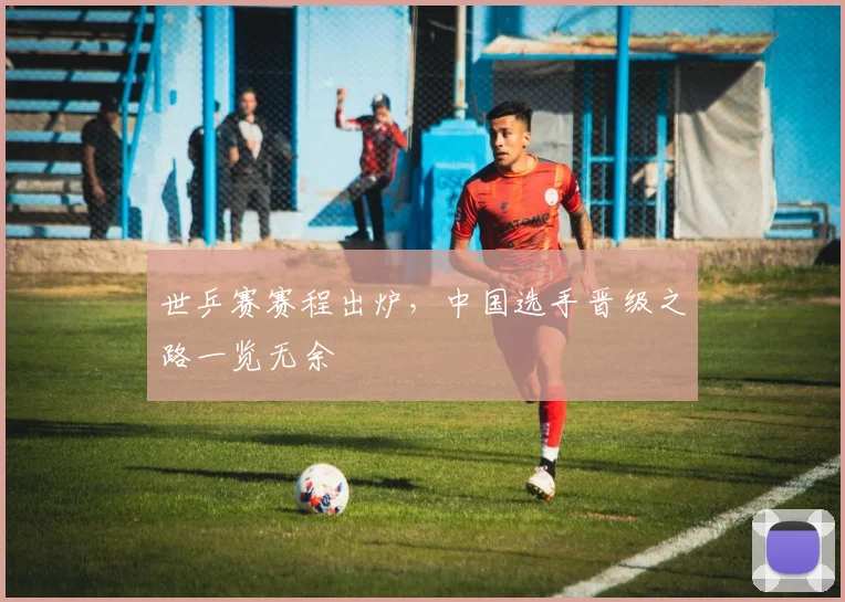 世乒赛赛程出炉，中国选手晋级之路一览无余