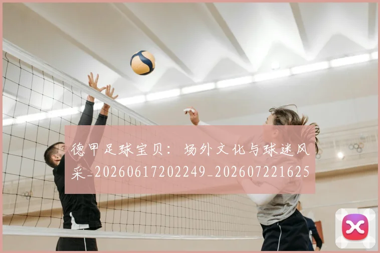 德甲足球宝贝：场外文化与球迷风采_20260617202249_20260722162522