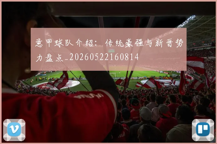 意甲球队介绍：传统豪强与新晋势力盘点_20260522160814