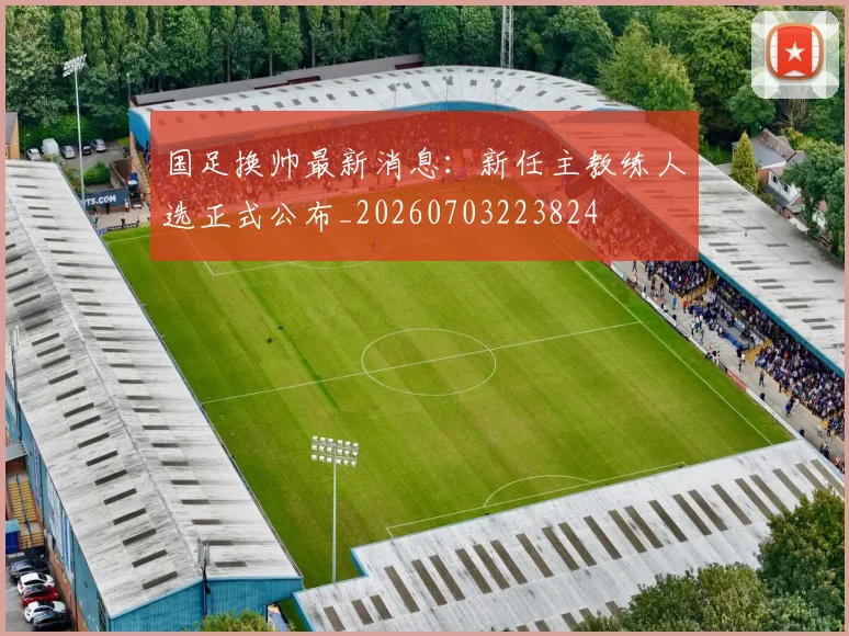 国足换帅最新消息：新任主教练人选正式公布_20260703223824