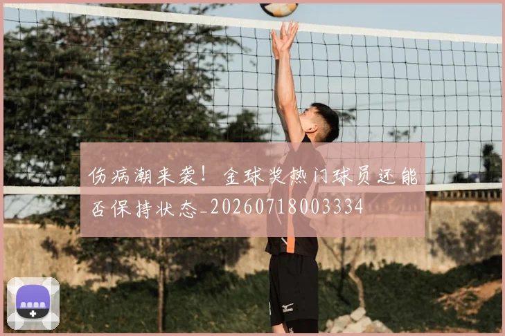 伤病潮来袭！金球奖热门球员还能否保持状态_20260718003334