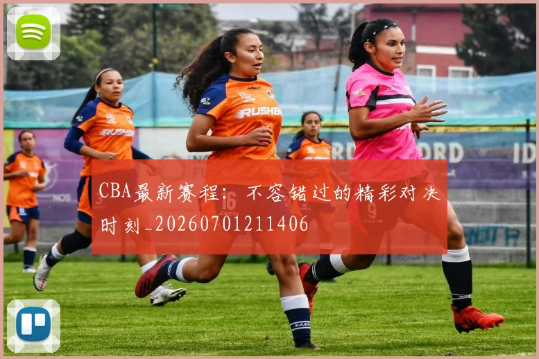 CBA最新赛程:不容错过的精彩对决时刻_20260701211406