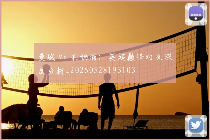 曼城 vs 利物浦：英超巅峰对决深度分析_20260528193103