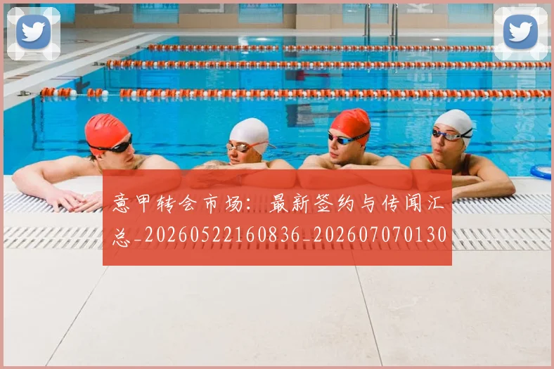 意甲转会市场：最新签约与传闻汇总_20260522160836_20260707013033