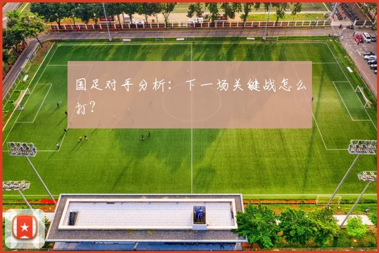 国足对手分析：下一场关键战怎么打？