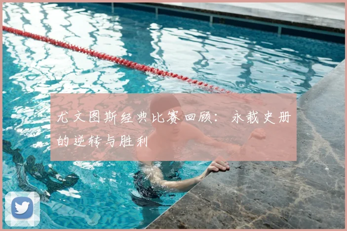 尤文图斯经典比赛回顾：永载史册的逆转与胜利