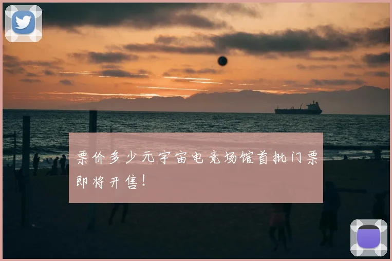 票价多少元宇宙电竞场馆首批门票即将开售！