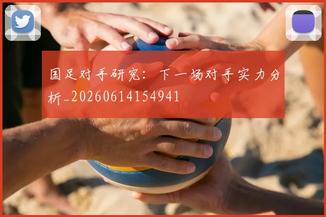国足对手研究:下一场对手实力分析_20260614154941