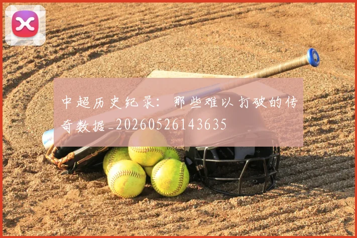 中超历史纪录：那些难以打破的传奇数据_20260526143635