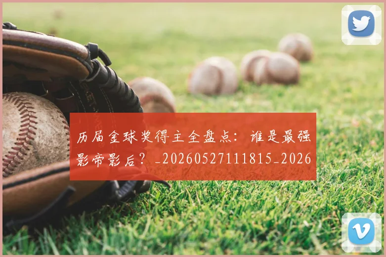 历届金球奖得主全盘点：谁是最强影帝影后？_20260527111815_20260718205134