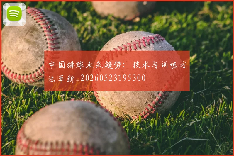 中国排球未来趋势:技术与训练方法革新_20260523195300