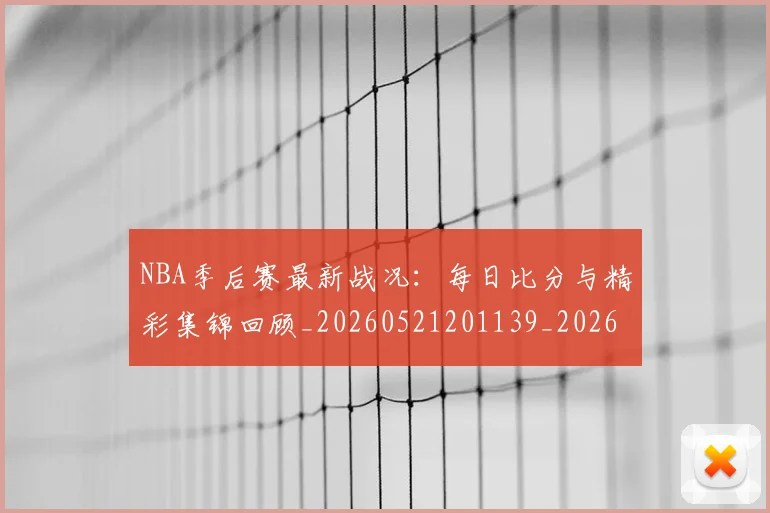 NBA季后赛最新战况：每日比分与精彩集锦回顾_20260521201139_20260702165107